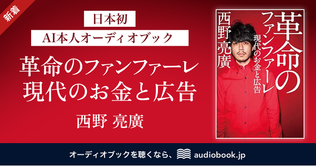 日本初の“AI本人オーディオブック” をaudiobook.jpで配信　第１弾は著者・キングコング西野亮廣さんの声で読む『革命のファンファーレ 現代のお金と広告』