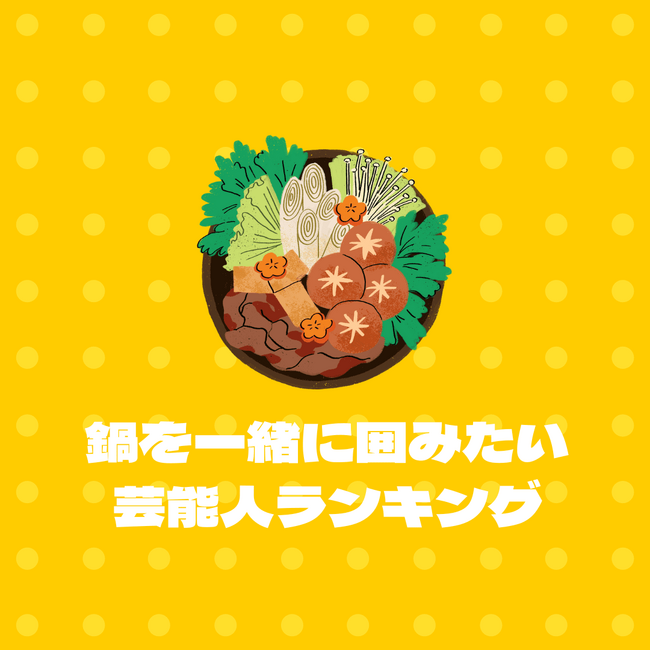 鍋を一緒に囲みたい芸能人ランキング発表！