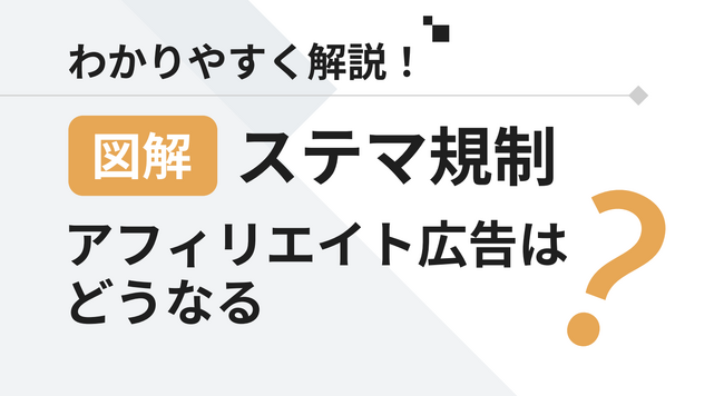 「ステマ規制に関するアフェリエイト広告」解説ガイドを無料公開！