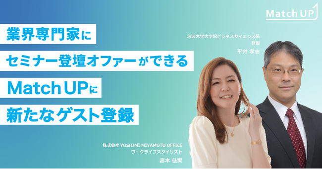 業界専門家に登壇オファーができる「Match UP」筑波大学大学院教授 平井 孝志氏、YOSHIMI MIYAMOTO OFFICE 宮本 佳実氏新たにゲスト登録
