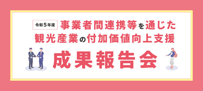 「令和５年度 事業者間連携等を通じた観光産業の付加価値向上支援」成果報告会を開催します