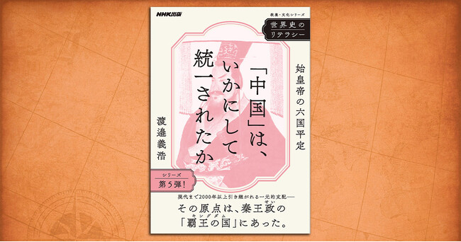 現代中国まで引き継がれる支配体制、その原点は秦王政の「キングダム」にあった――『世界史のリテラシー　「中国」は、いかにして統一されたか　～始皇帝の六国平定』で、世界がクリアに見えてくる。