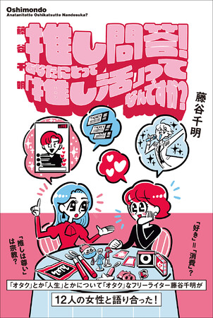 フリーライター・藤谷千明がオタク女性と「推し」を語り尽くす『藤谷千明　推し問答！　あなたにとって「推し活」ってなんですか？』が好評発売中!!　発売を記念してリアル「推し問答！」トークイベントが開催！