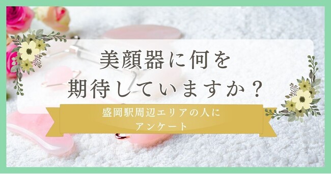 美顔器に何を期待？30代女性にリサーチ｜盛岡駅周辺エリアの人に眉毛・まつ毛メディアの運営がアンケート