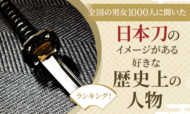 【全国の男女1000人に聞いた】日本刀のイメージがある好きな歴史上の人物ランキング!