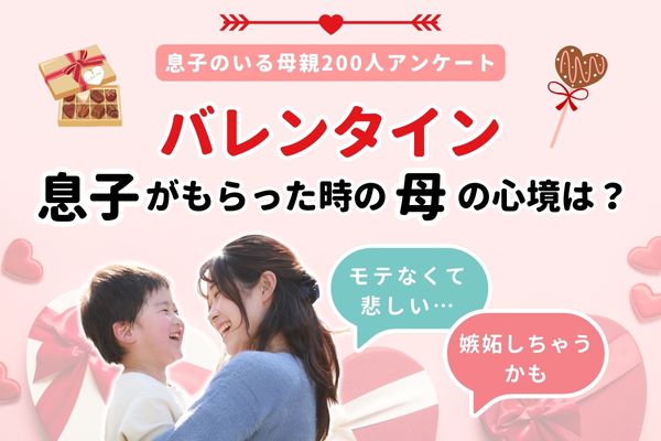 バレンタインは母親も嬉しい！？息子が異性からバレンタインをもらったら「嫉妬」「悲しい」など複雑な心情も【母親200人アンケート】