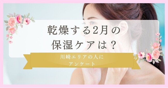 乾燥する2月の保湿ケアを働く女性に調査｜川崎エリアの人に眉毛・まつ毛メディアの運営がアンケート