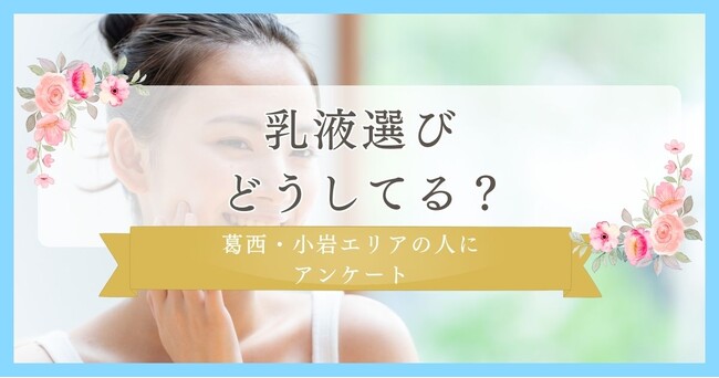 30代にリサーチ！乳液選びどうしてる？｜葛西・小岩エリアの人に眉毛・まつ毛メディアの運営がアンケート