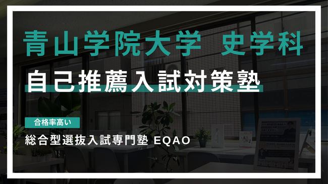 〈青山学院大学 史学科専門対策始動〉青学に自己推薦入試で合格したい高校生対象！業界トップクラスの青学合格率！自己推薦で青山学院大学文学部史学科に合格するならEQAO！青学史学科専門の無料相談受付開始