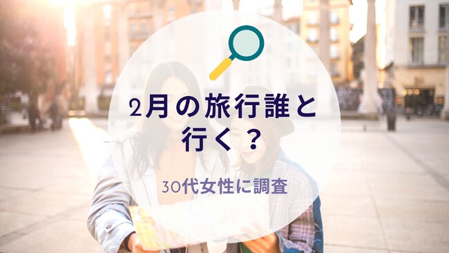 2月の旅行誰と行く？30代女性に質問｜沖縄旅行＆リゾート情報サイトがアンケート