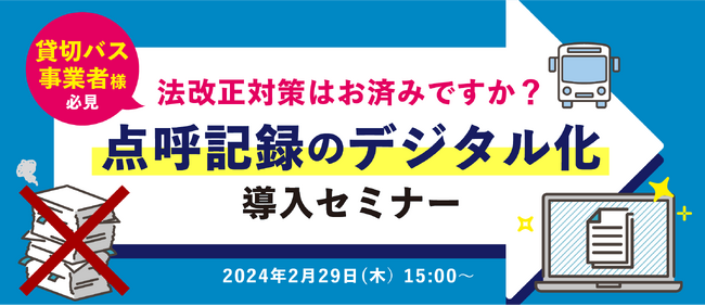 【2月29日開催】貸切バス事業者様必見！法改正対策はお済みですか？点呼記録のデジタル化導入セミナー
