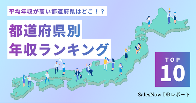 平均年収が高い都道府県はどこ！？都道府県別平均年収ランキングTOP10を発表！／SalesNow DBレポート