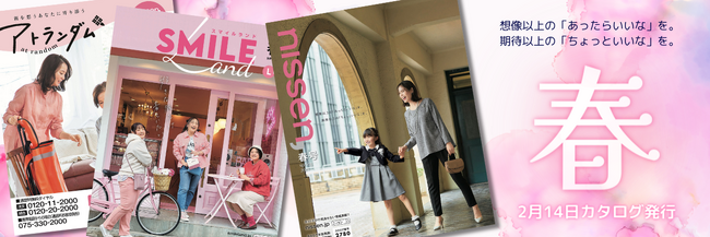 ニッセンは春号カタログ3誌を2月14日に発行しました。新しいセレモニースタイルを提案している巻頭企画をはじめ、『あったらいいな』という想いをカタチにした商品満載です。