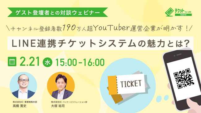 2/21（水）【無料 対談ウェビナー】チャンネル登録者数190万人超のYouTuber運営企業が明かす！LINE連携チケットシステムの魅力とは？