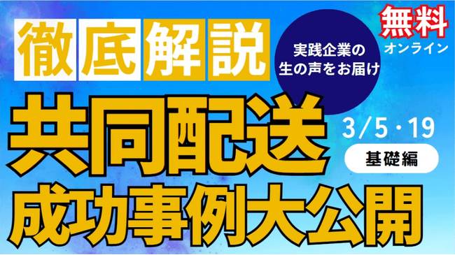 共同配送は“物流2024年問題”を乗り越えるカギ！実現に向けた4ステップを徹底解説｜2024年3月5日（火）開催「第1回　共同配送 成功事例大公開セミナー
