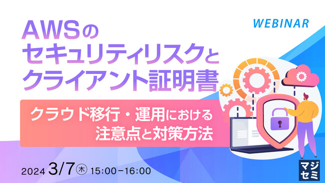 『AWSのセキュリティリスクとクライアント証明書』というテーマのウェビナーを開催