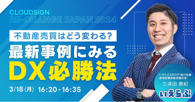 3/18(月)CloudSign Re:Change Japan 2024 SpringにいえらぶGROUP執行役員 三津田が登壇