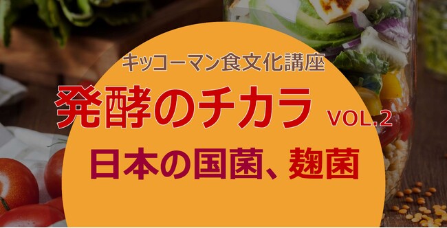 「発酵のチカラ Vol.2」～日本の国菌、麹菌～