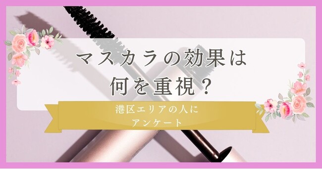 マスカラの効果は何を重視？20代に調査｜港区エリアの人に眉毛・まつ毛メディアの運営がアンケート
