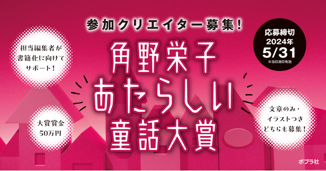 【特別開催】「角野栄子あたらしい童話大賞」参加クリエイター募集開始！応募条件は「商業未発表作品」のみ。プロ・アマ問わず、異業種で活躍するクリエイター、学生の応募も歓迎！