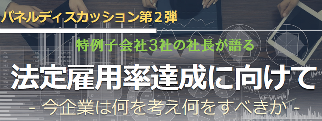 「障がい者法定雇用率達成に向けて」特例子会社３社のトップが障がい者雇用を語る　3/8（金）パネルディスカッション開催！