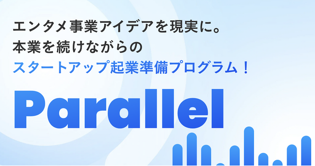 ビジネスパーソン向けエンタメスタートアップ起業準備プログラム「Parallel」応募受付開始！仮説検証に必要な予算やリソースをスタートアップスタジオが提供！