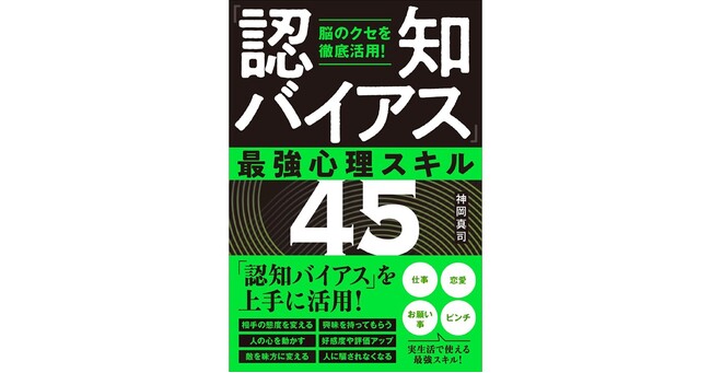 知らないと損をする、話題の「認知バイアス」心理テクニック！　神岡真司『脳のクセを徹底活用！「認知バイアス」最強心理スキル45』2月19日発売！