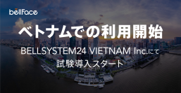 BELLSYSTEM24 VIETNAM Inc.のコンタクトセンターにて、ベトナムでの「bellFace(ベルフェイス)」の試験導入開始！