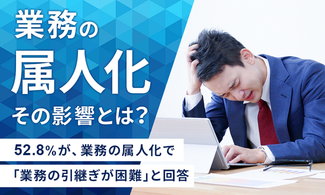 【“業務の属人化”その影響とは?】52.8%が、業務の属人化で「業務の引継ぎが困難」と回答