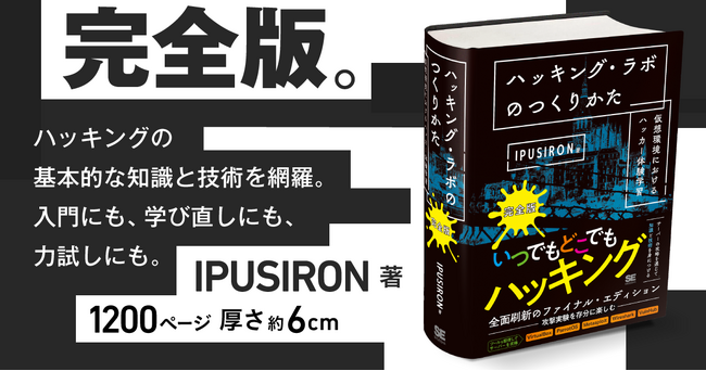 ハッキングのための実験室「ハッキング・ラボ」をつくり、攻撃と防御を体験できる！セキュリティの理解を深める画期的な学習書に、完全版が登場。