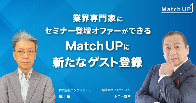 業界専門家に登壇オファーができる「Match UP」有限会社フェラリスタ トニー野中氏、株式会社エンゴシステム 援川 聡氏が新たにゲスト登録