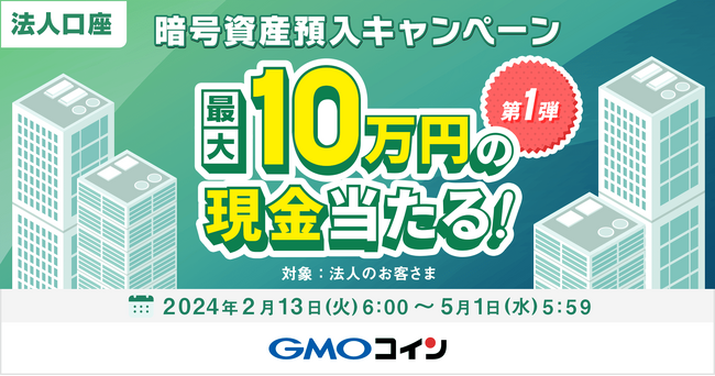 GMOコイン：【法人口座】最大10万円の現金が当たる！暗号資産預入キャンペーン第1弾を開催中