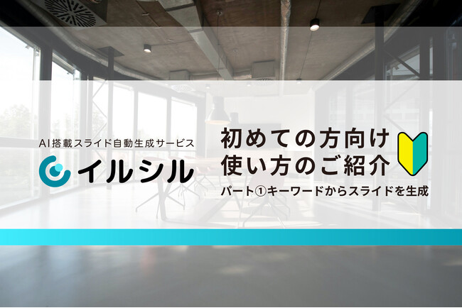 【使い方をご紹介】日本人向けのAI搭載スライド自動生成サービス「イルシル」、導入開始後のおすすめの使い方（パート1：キーワードからAIでスライドを生成）