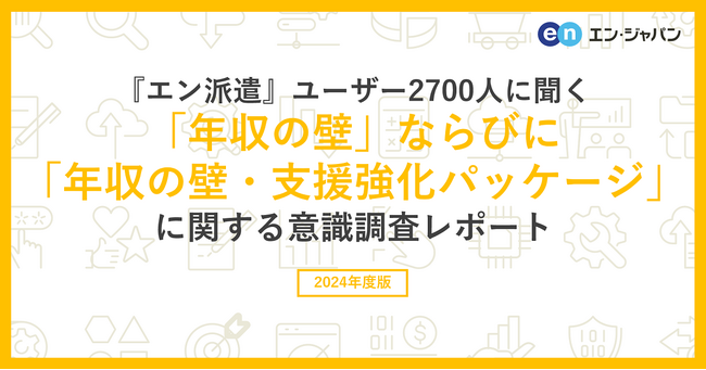 『エン派遣』ユーザー2700人に聞く「年収の壁」ならびに「年収の壁・支援強化パッケージ」意識調査
