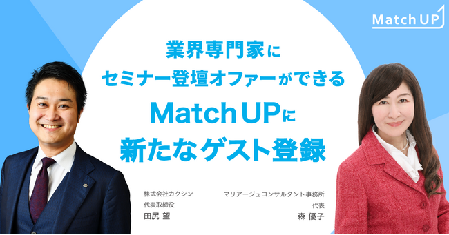 業界専門家に登壇オファーができる「Match UP」株式会社カクシン 田尻 望氏、マリアージュコンサルタント事務所 森 優子氏が新たにゲスト登録