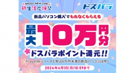 【ドスパラ】新生活応援祭　対象パソコン購入で最大10万円分のドスパラポイント還元　パソコン＆周辺機器のセット販売やPCパーツのセールも同時開催