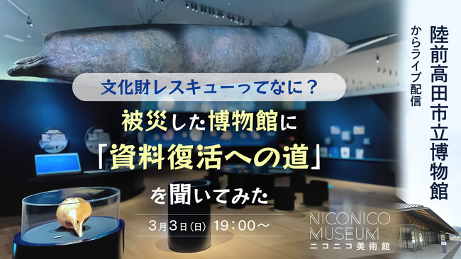 【ニコニコ美術館】東日本大震災で壊滅的被害を受けた陸前高田市立博物館から学ぶ「文化財レスキュー」3月3日(日)19時～ ニコニコ生放送でライブ配信