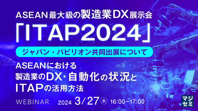 『ASEAN最大級の製造業DX展示会「ITAP2024」ジャパン・パビリオン共同出展について』というテーマのウェビナーを開催