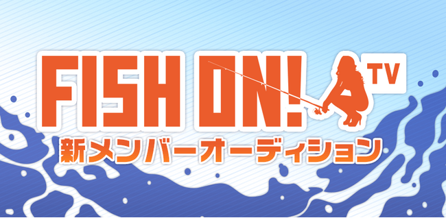 釣り番組「FISH ON! TV」レギュラーメンバーオーディション　エントリー受付開始！