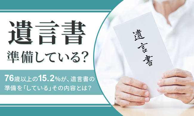【遺言書準備している?】76歳以上の15.2%が、遺言書の準備を「している」その内容とは?