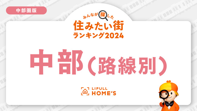 LIFULL HOME'Sが「賃貸物件の問合せが多い鉄道路線ランキング（中部圏）」を発表