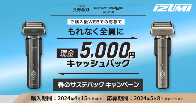 フラグシップモデルシェーバー「everedge(エバーエッジ) IZUMI PREMIUM」　キャッシュバックキャンペーン第2弾「春のサステバックキャンペーン」を実施