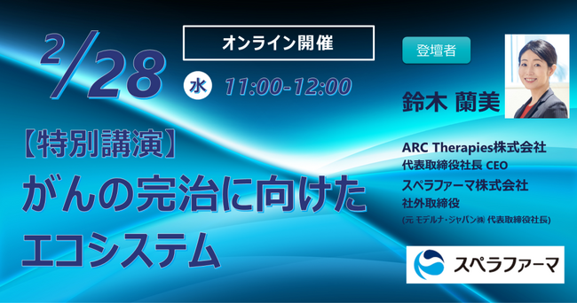 【2/28（水）開催】特別講演「がんの完治に向けたエコシステム」（スペラファーマ株式会社　社外取締役 鈴木 蘭美氏 [元 モデルナ・ジャパン株式会社　代表取締役社長]）ウェビナー開催