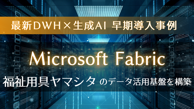 ジール、国内早期事例の1つとなる「Microsoft Fabric」導入を支援！福祉用具ヤマシタのデータ活用基盤を構築