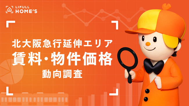 LIFULL HOME'Sが北大阪急行延伸エリアの賃料・物件価格を調査！「北大阪急行延伸」2024年3月23日開業の影響で住宅価格上昇中！