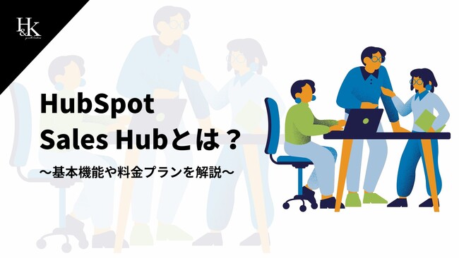 株式会社H&K｜「HubSpot Sales Hubとは？～基本機能や料金プランを解説～」に関するホワイトペーパーを無料公開