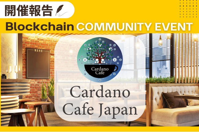 【開催報告】Cardanoブロックチェーンの魅力が広がるコミュニティイベント、Cardano Cafeは大成功【2月21日開催】