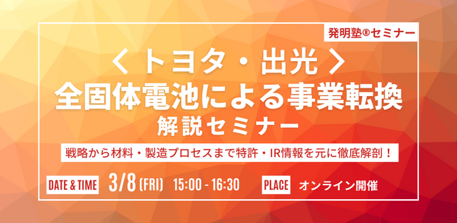 【3月8日オンライン開催】『発明塾(R)セミナー：トヨタ・出光は全固体電池を武器に事業転換をどう進めるか？ ～両社の戦略から材料・製造プロセスまで特許・IR情報を元に徹底解剖！～』を開催します