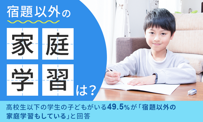 【宿題以外の家庭学習は？】高校生以下の学生の子どもがいる49.5％が「宿題以外の家庭学習もしている」と回答