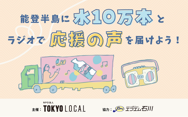 「能登半島に水10万本とラジオで応援の声を届けよう！！」 エフエム石川×NPO法人TOKYO L.O.C.A.L共同プロジェクト始動。支援参加者を募ります。